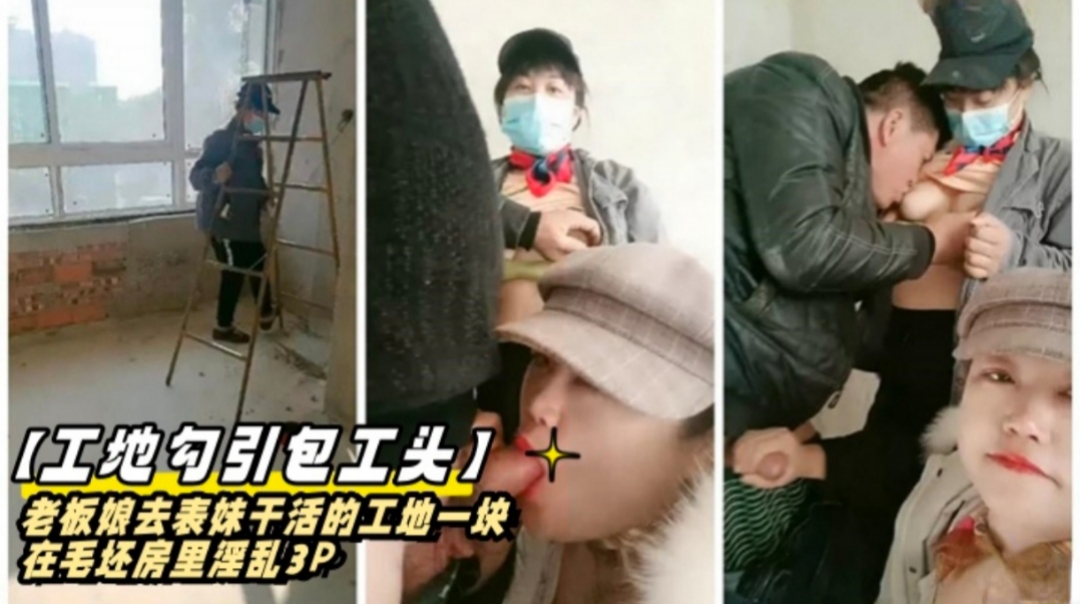 工地勾引包工头，熟女阿姨去表妹干活的工地一起在毛坯房里淫乱3P